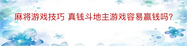 麻将游戏技巧 真钱斗地主游戏容易赢钱吗？