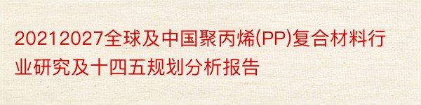 20212027全球及中国聚丙烯(PP)复合材料行业研究及十四五规划分析报告