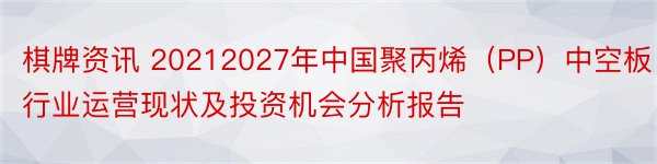 棋牌资讯 20212027年中国聚丙烯（PP）中空板行业运营现状及投资机会分析报告