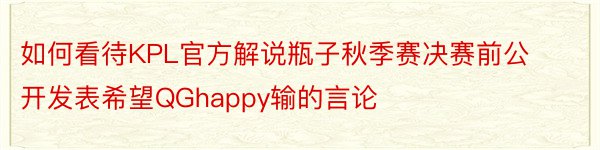 如何看待KPL官方解说瓶子秋季赛决赛前公开发表希望QGhappy输的言论