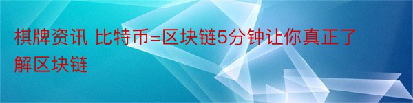 棋牌资讯 比特币=区块链5分钟让你真正了解区块链