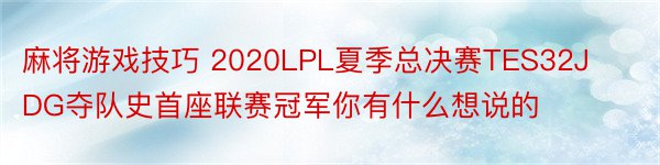 麻将游戏技巧 2020LPL夏季总决赛TES32JDG夺队史首座联赛冠军你有什么想说的