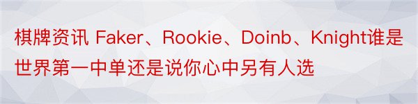 棋牌资讯 Faker、Rookie、Doinb、Knight谁是世界第一中单还是说你心中另有人选