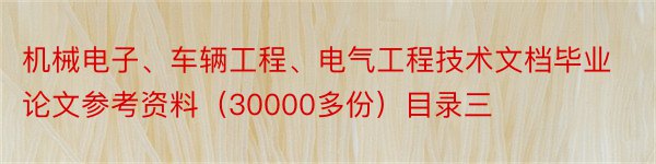 机械电子、车辆工程、电气工程技术文档毕业论文参考资料（30000多份）目录三