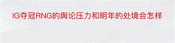 IG夺冠RNG的舆论压力和明年的处境会怎样