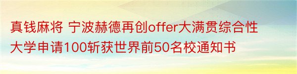 真钱麻将 宁波赫德再创offer大满贯综合性大学申请100斩获世界前50名校通知书