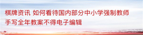 棋牌资讯 如何看待国内部分中小学强制教师手写全年教案不得电子编辑