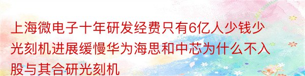 上海微电子十年研发经费只有6亿人少钱少光刻机进展缓慢华为海思和中芯为什么不入股与其合研光刻机