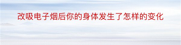 改吸电子烟后你的身体发生了怎样的变化