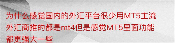 为什么感觉国内的外汇平台很少用MT5主流外汇商推的都是mt4但是感觉MT5里面功能都更强大一些