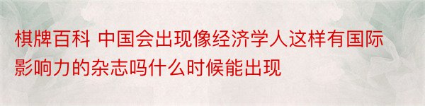 棋牌百科 中国会出现像经济学人这样有国际影响力的杂志吗什么时候能出现