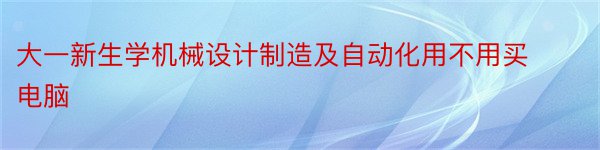 大一新生学机械设计制造及自动化用不用买电脑