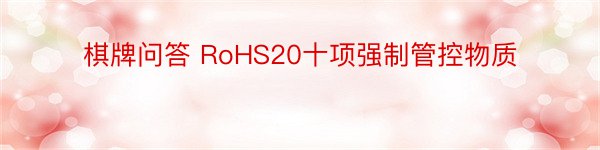 棋牌问答 RoHS20十项强制管控物质