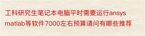 工科研究生笔记本电脑平时需要运行ansysmatlab等软件7000左右预算请问有哪些推荐