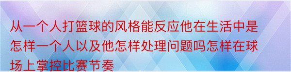 从一个人打篮球的风格能反应他在生活中是怎样一个人以及他怎样处理问题吗怎样在球场上掌控比赛节奏