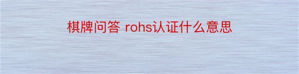 棋牌问答 rohs认证什么意思