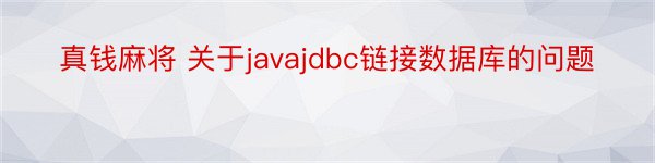 真钱麻将 关于javajdbc链接数据库的问题