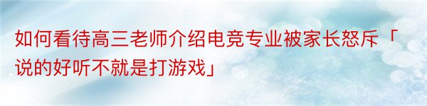 如何看待高三老师介绍电竞专业被家长怒斥「说的好听不就是打游戏」