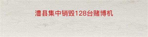 澧县集中销毁128台赌博机