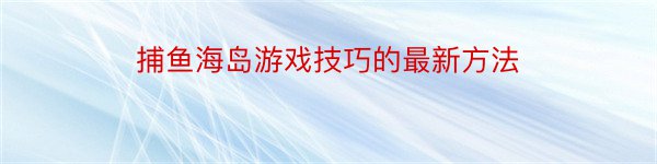 捕鱼海岛游戏技巧的最新方法