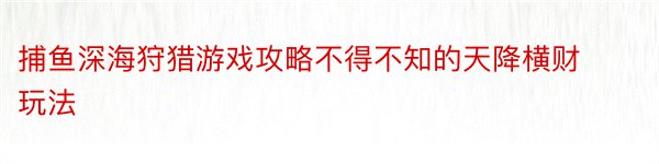 捕鱼深海狩猎游戏攻略不得不知的天降横财玩法