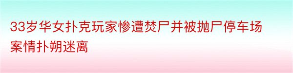 33岁华女扑克玩家惨遭焚尸并被抛尸停车场案情扑朔迷离