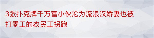 3张扑克牌千万富小伙沦为流浪汉娇妻也被打零工的农民工拐跑