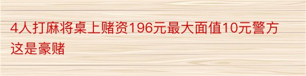 4人打麻将桌上赌资196元最大面值10元警方这是豪赌