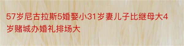 57岁尼古拉斯5婚娶小31岁妻儿子比继母大4岁赌城办婚礼排场大