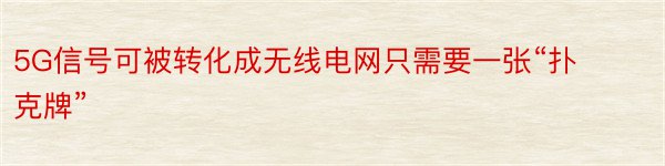 5G信号可被转化成无线电网只需要一张“扑克牌”