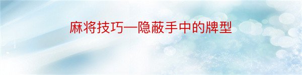 麻将技巧—隐蔽手中的牌型