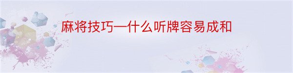 麻将技巧—什么听牌容易成和