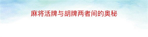 麻将活牌与胡牌两者间的奥秘