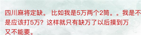 四川麻将定缺。 比如我是5万两个2筒。。我是不是应该打5万？这样就只有缺万了以后摸到万又不能要。