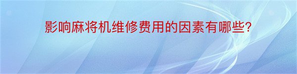 影响麻将机维修费用的因素有哪些？