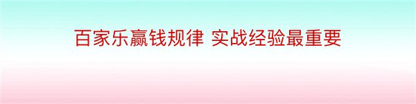 百家乐赢钱规律 实战经验最重要