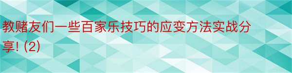 教赌友们一些百家乐技巧的应变方法实战分享! (2)