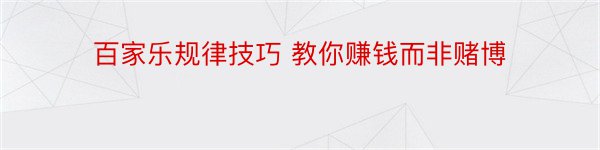 百家乐规律技巧 教你赚钱而非赌博