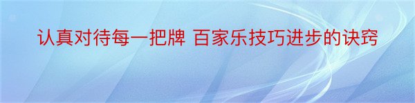 认真对待每一把牌 百家乐技巧进步的诀窍