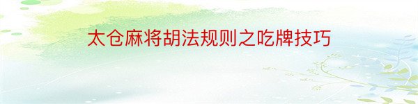 太仓麻将胡法规则之吃牌技巧