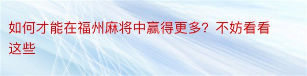 如何才能在福州麻将中赢得更多？不妨看看这些