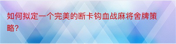 如何拟定一个完美的断卡钩血战麻将舍牌策略？