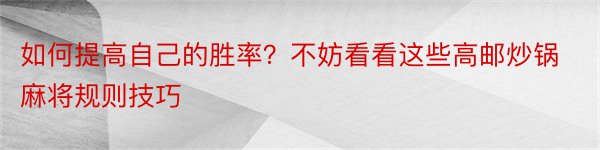 如何提高自己的胜率？不妨看看这些高邮炒锅麻将规则技巧