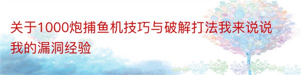 关于1000炮捕鱼机技巧与破解打法我来说说我的漏洞经验