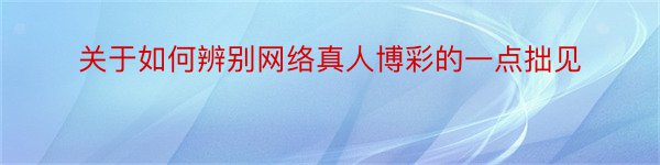 关于如何辨别网络真人博彩的一点拙见