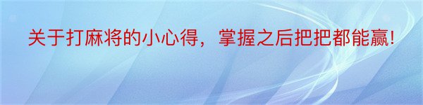 关于打麻将的小心得，掌握之后把把都能赢!