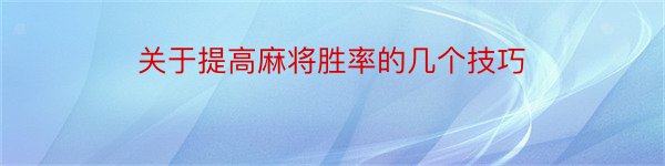 关于提高麻将胜率的几个技巧