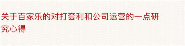 关于百家乐的对打套利和公司运营的一点研究心得