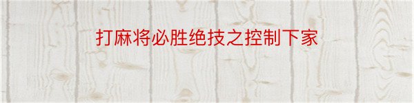 打麻将必胜绝技之控制下家