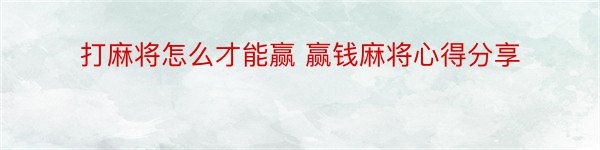 打麻将怎么才能赢 赢钱麻将心得分享